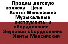 Продам детскую коляску › Цена ­ 1 500 - Ханты-Мансийский Музыкальные инструменты и оборудование » Звуковое оборудование   . Ханты-Мансийский